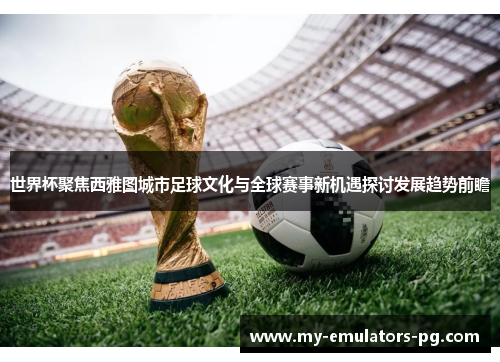 世界杯聚焦西雅图城市足球文化与全球赛事新机遇探讨发展趋势前瞻